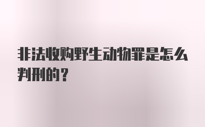 非法收购野生动物罪是怎么判刑的？