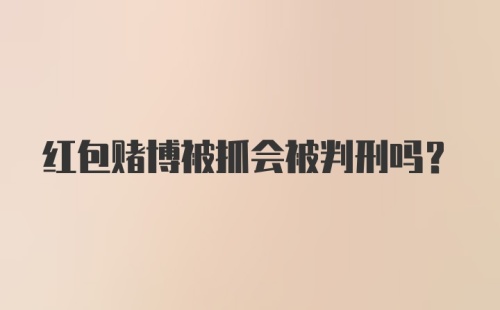 红包赌博被抓会被判刑吗？