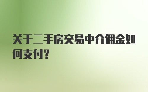 关于二手房交易中介佣金如何支付？