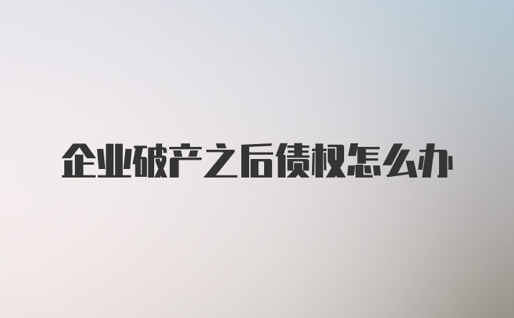 企业破产之后债权怎么办