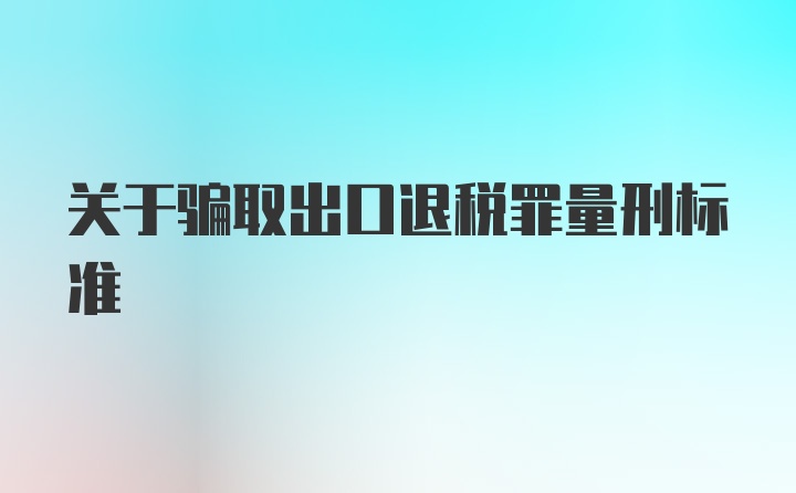 关于骗取出口退税罪量刑标准