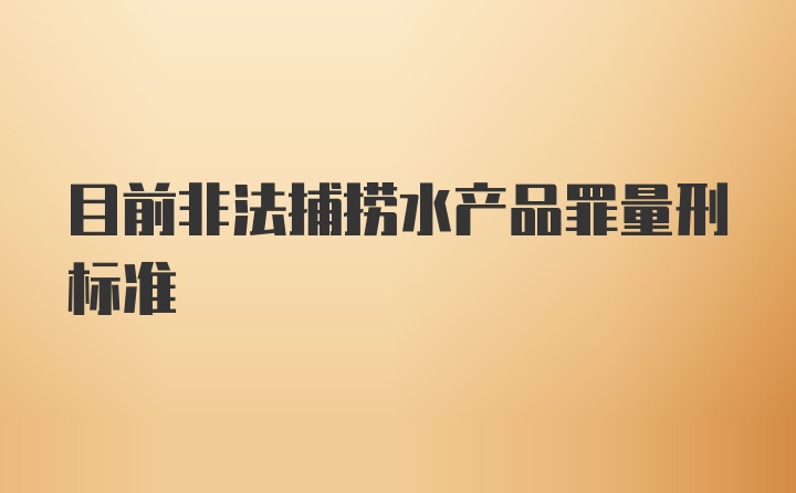 目前非法捕捞水产品罪量刑标准