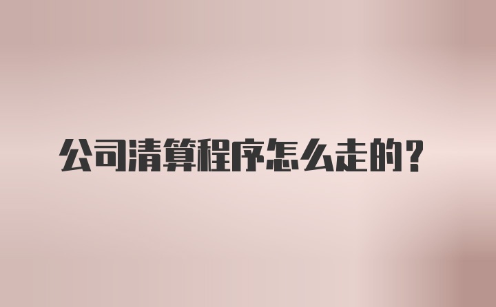 公司清算程序怎么走的？