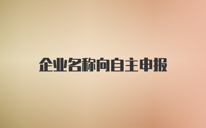 企业名称向自主申报