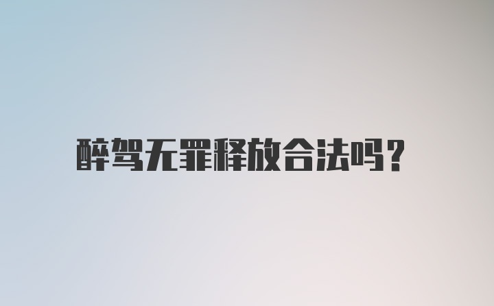 醉驾无罪释放合法吗？