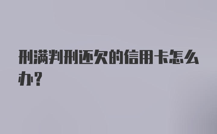 刑满判刑还欠的信用卡怎么办？