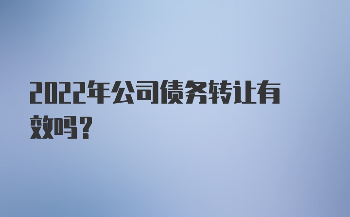 2022年公司债务转让有效吗?