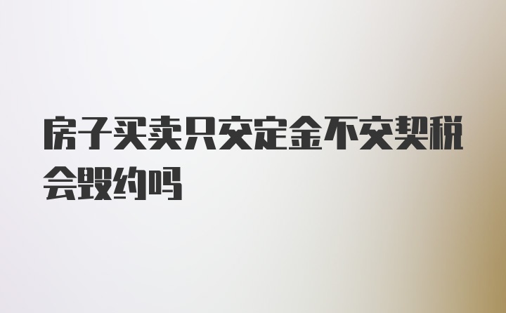 房子买卖只交定金不交契税会毁约吗