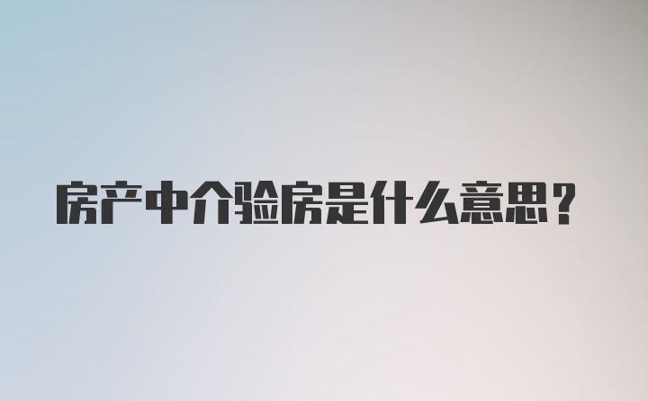 房产中介验房是什么意思？