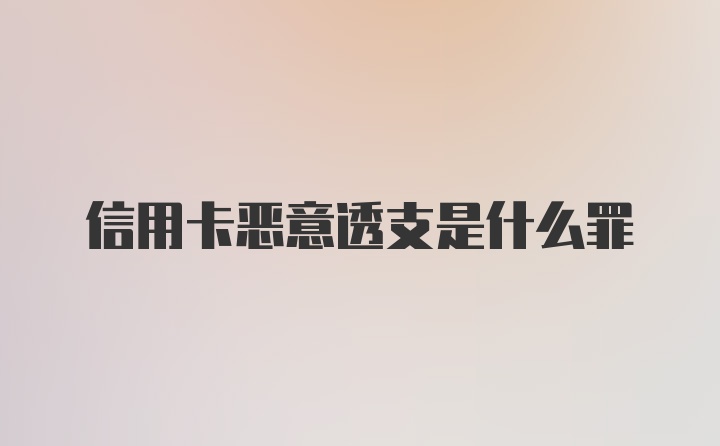 信用卡恶意透支是什么罪