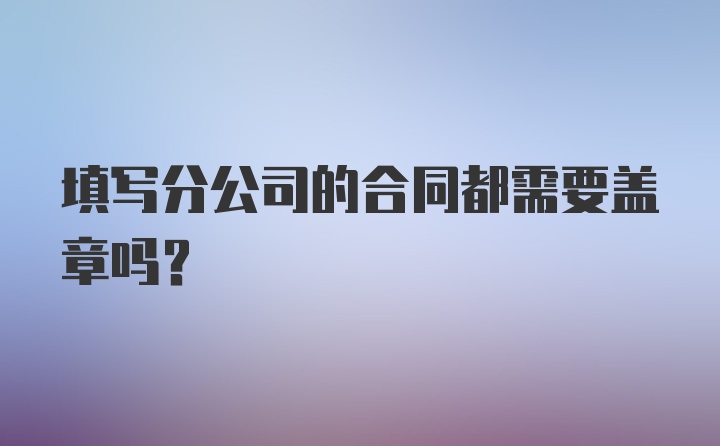 填写分公司的合同都需要盖章吗？