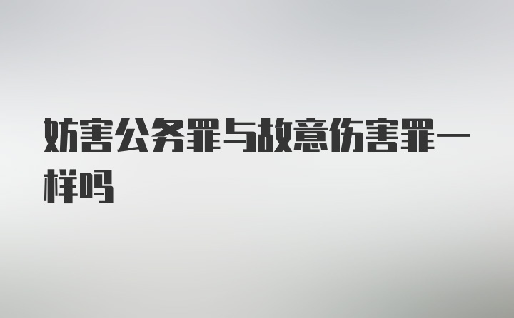 妨害公务罪与故意伤害罪一样吗