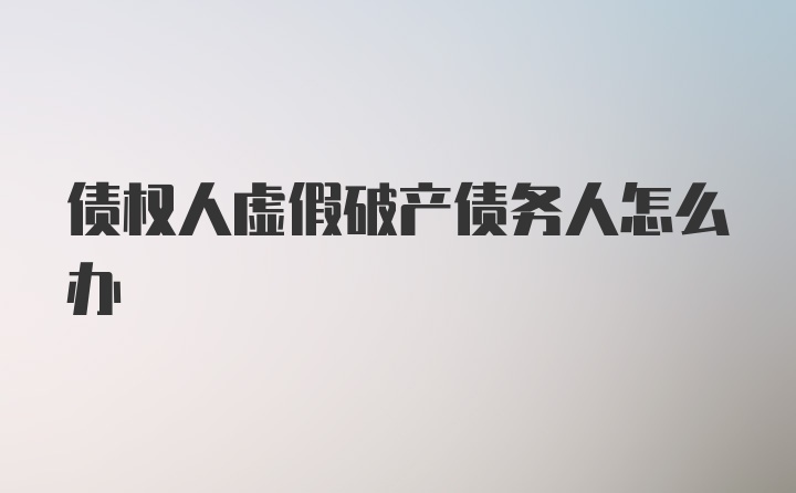 债权人虚假破产债务人怎么办