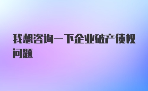 我想咨询一下企业破产债权问题