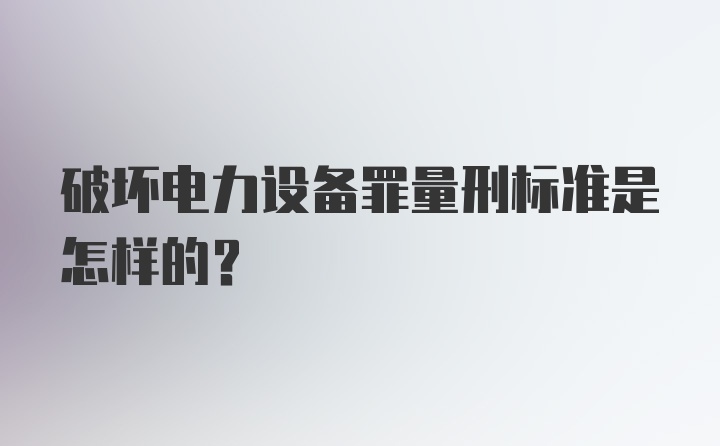 破坏电力设备罪量刑标准是怎样的？