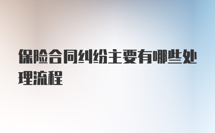 保险合同纠纷主要有哪些处理流程