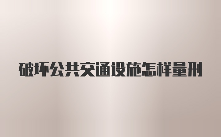 破坏公共交通设施怎样量刑