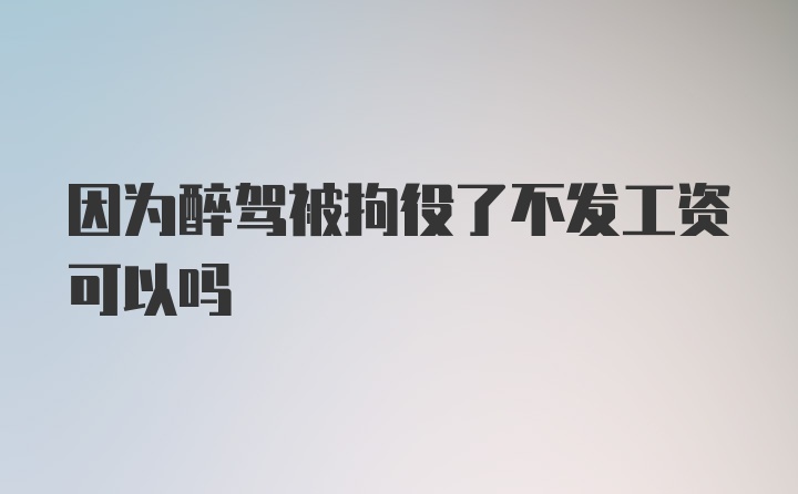 因为醉驾被拘役了不发工资可以吗