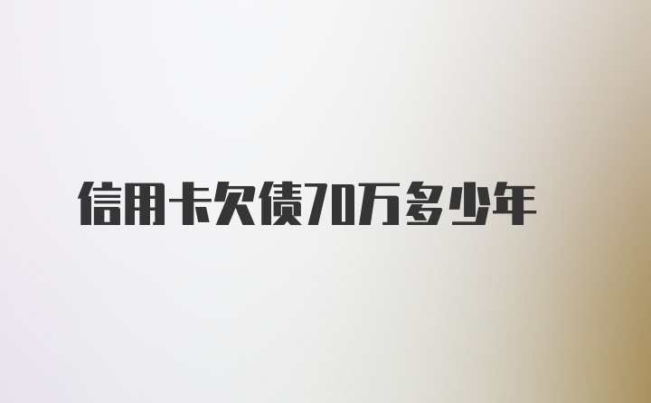 信用卡欠债70万多少年