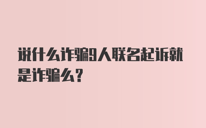 说什么诈骗9人联名起诉就是诈骗么?