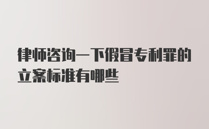 律师咨询一下假冒专利罪的立案标准有哪些