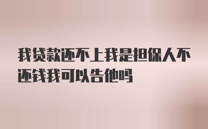 我贷款还不上我是担保人不还钱我可以告他吗