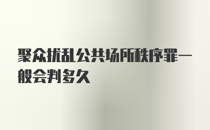 聚众扰乱公共场所秩序罪一般会判多久