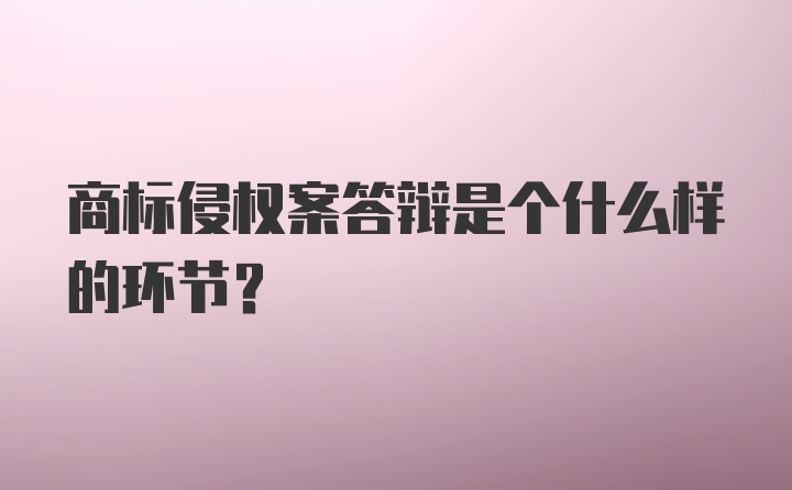 商标侵权案答辩是个什么样的环节？