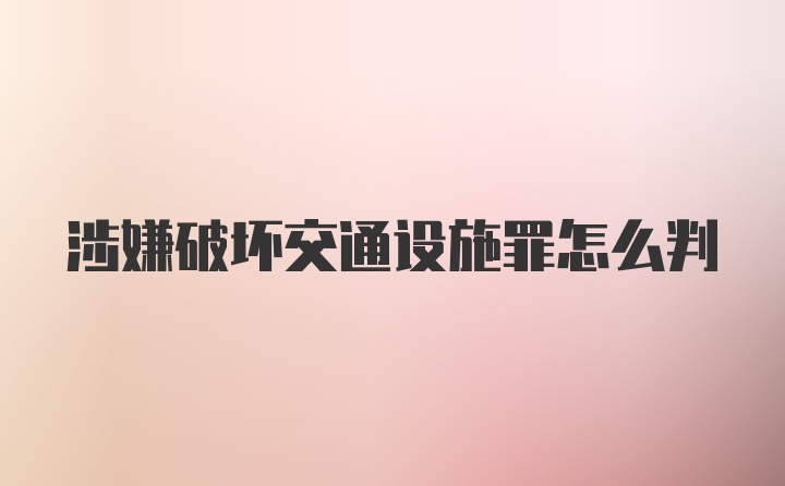 涉嫌破坏交通设施罪怎么判