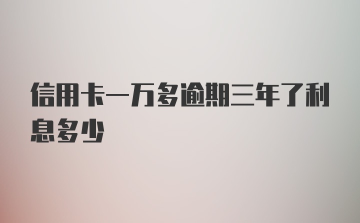 信用卡一万多逾期三年了利息多少