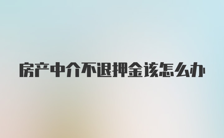 房产中介不退押金该怎么办