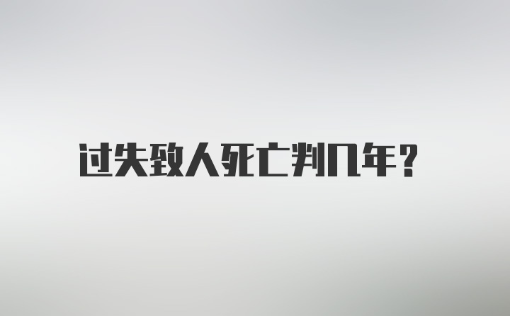 过失致人死亡判几年?