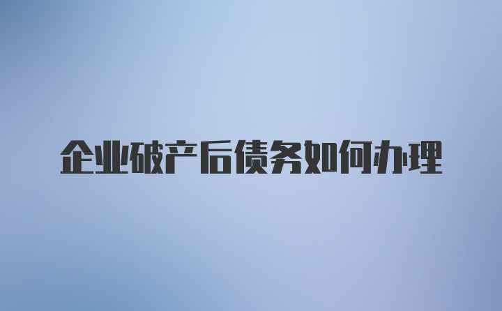 企业破产后债务如何办理