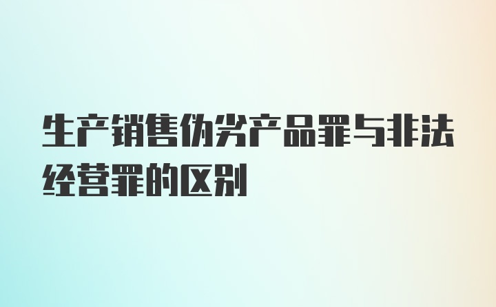 生产销售伪劣产品罪与非法经营罪的区别