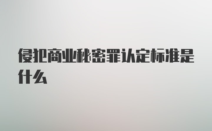 侵犯商业秘密罪认定标准是什么