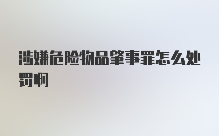 涉嫌危险物品肇事罪怎么处罚啊