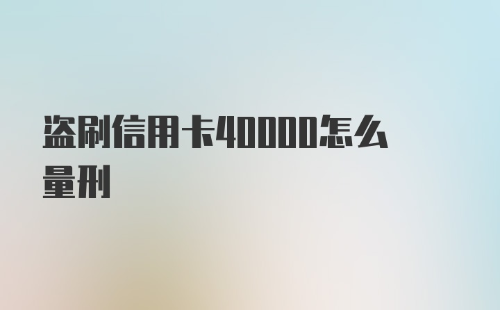 盗刷信用卡40000怎么量刑