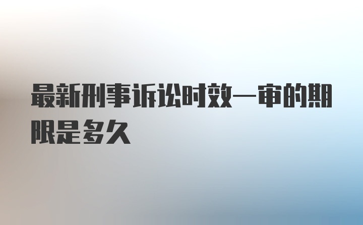 最新刑事诉讼时效一审的期限是多久