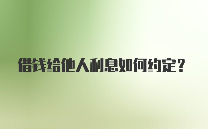 借钱给他人利息如何约定？