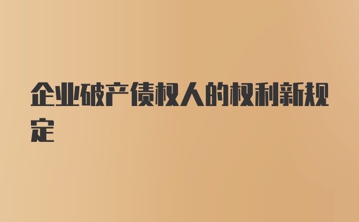 企业破产债权人的权利新规定