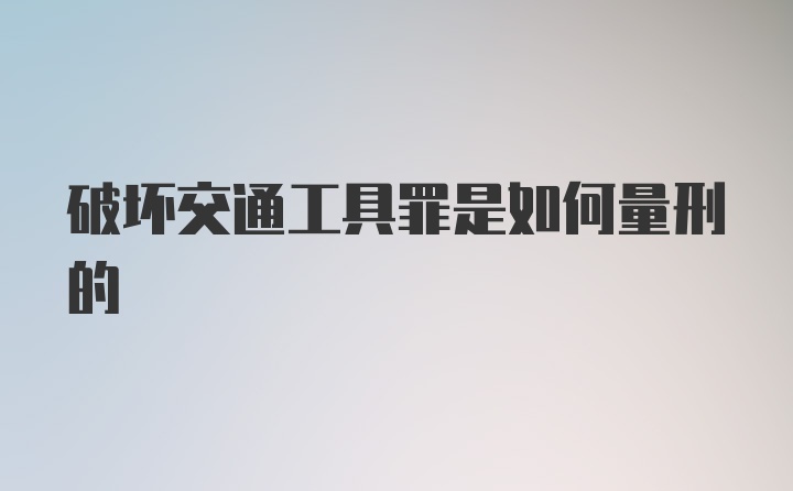 破坏交通工具罪是如何量刑的