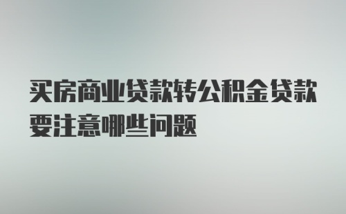 买房商业贷款转公积金贷款要注意哪些问题