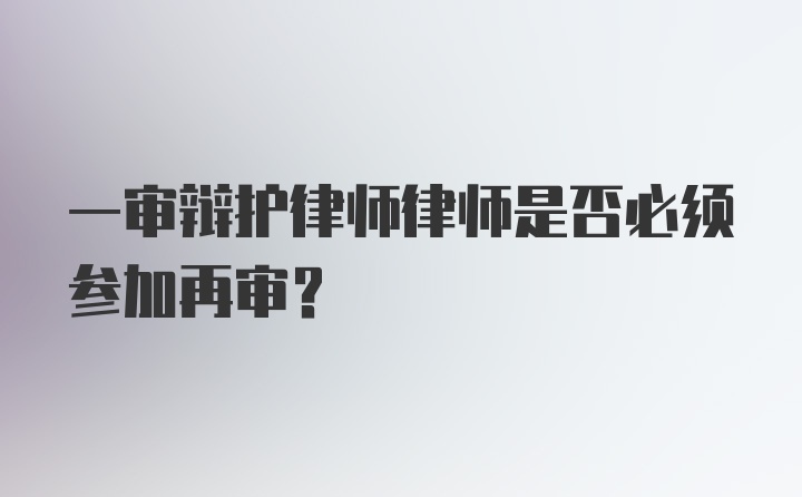 一审辩护律师律师是否必须参加再审？