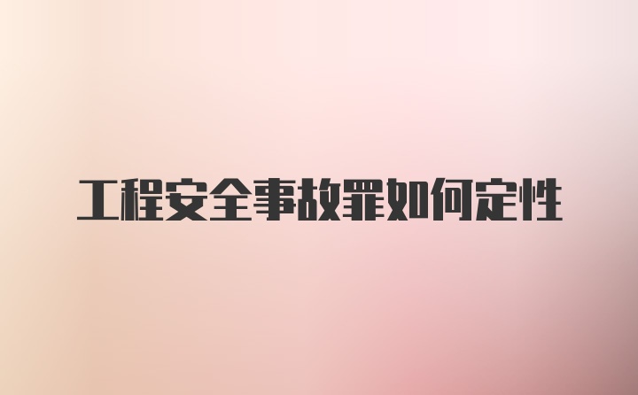 工程安全事故罪如何定性