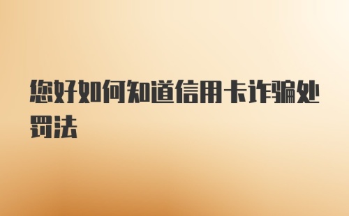 您好如何知道信用卡诈骗处罚法