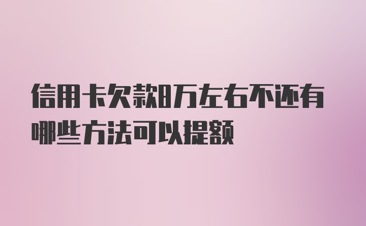 信用卡欠款8万左右不还有哪些方法可以提额