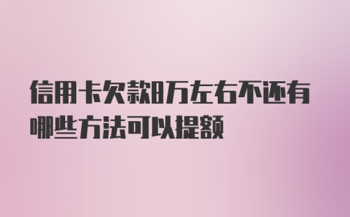 信用卡欠款8万左右不还有哪些方法可以提额