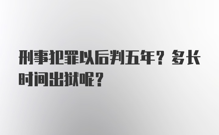 刑事犯罪以后判五年？多长时间出狱呢？