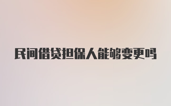 民间借贷担保人能够变更吗