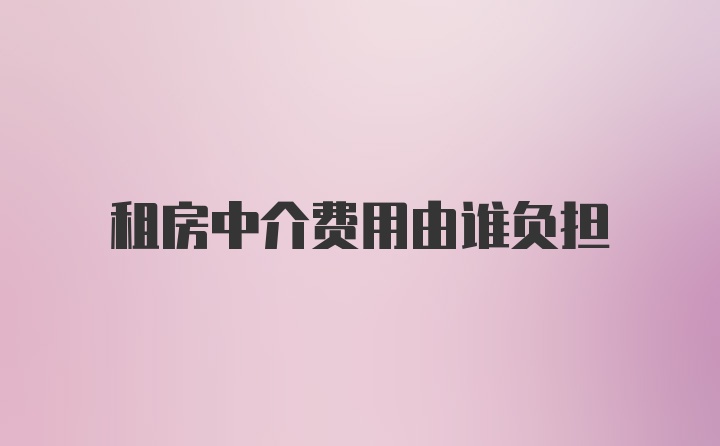 租房中介费用由谁负担